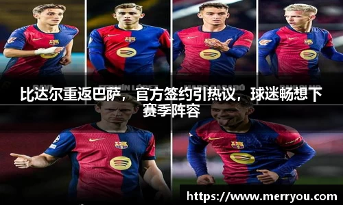 比达尔重返巴萨，官方签约引热议，球迷畅想下赛季阵容