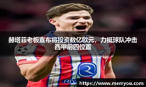 赫塔菲老板宣布将投资数亿欧元，力挺球队冲击西甲前四位置