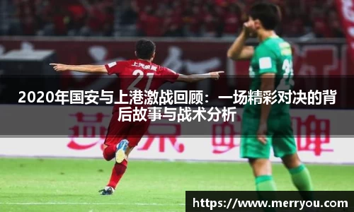 2020年国安与上港激战回顾：一场精彩对决的背后故事与战术分析