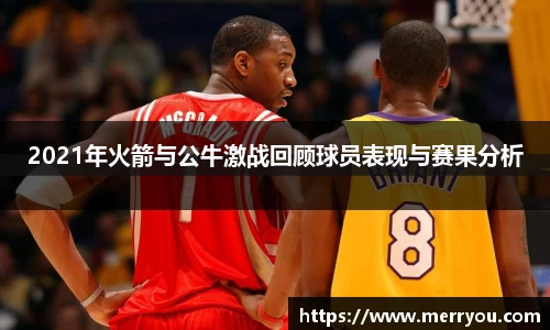 2021年火箭与公牛激战回顾球员表现与赛果分析