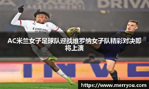AC米兰女子足球队迎战维罗纳女子队精彩对决即将上演