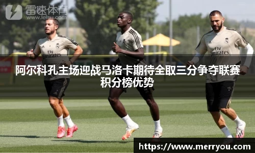 阿尔科孔主场迎战马洛卡期待全取三分争夺联赛积分榜优势