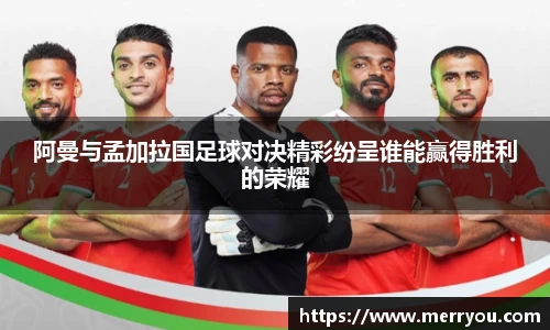 阿曼与孟加拉国足球对决精彩纷呈谁能赢得胜利的荣耀